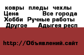 ковры ,пледы, чехлы › Цена ­ 3 000 - Все города Хобби. Ручные работы » Другое   . Адыгея респ.